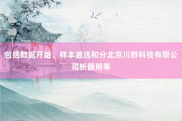 包括数据开始、样本遴选和分北京川野科技有限公司析器用等