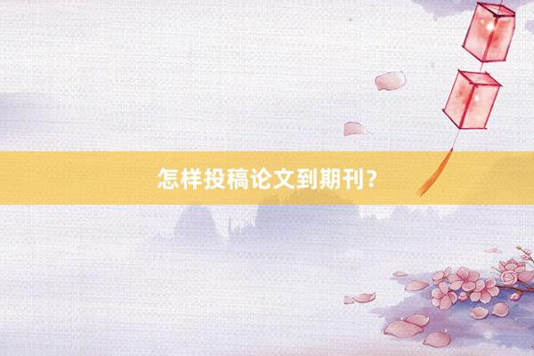 怎样投稿论文到期刊？