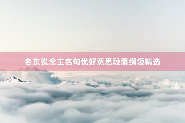 名东说念主名句优好意思段落纲领精选